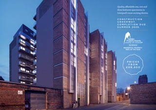 Quality, affordable one, two and
three bedroom apartments in
Liverpool’s most exciting district.
C O N S T R U C T I O N
U N D E R W A Y.
C O M P L E T I O N D U E
S U M M E R 2 0 2 0.
P R I C E S
F R O M
£ 9 9 , 9 5 0
 