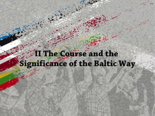 11
II The Course and the
Significance of the Baltic Way
 