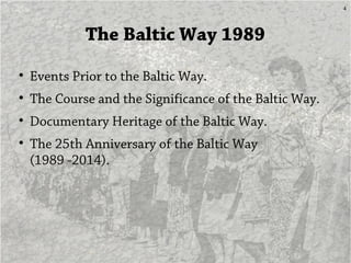 4
The Baltic Way 1989
• Events Prior to the Baltic Way.
• The Course and the Significance of the Baltic Way.
• Documentary...