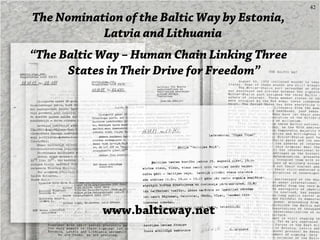 42
The Nomination of the Baltic Way by Estonia,
Latvia and Lithuania
“The Baltic Way – Human Chain Linking Three
States in...