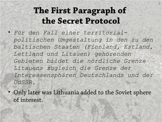 7
The First Paragraph of
the Secret Protocol
• Für den Fall einer territorial-
politischen Umgestaltung in den zu den
balt...