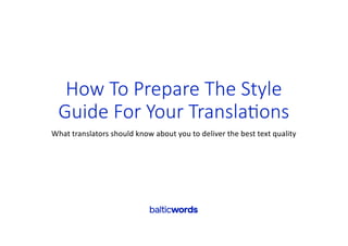 How To Prepare The Style
Guide For Your Transla8ons
What translators should know about you to deliver the best text quality
 
