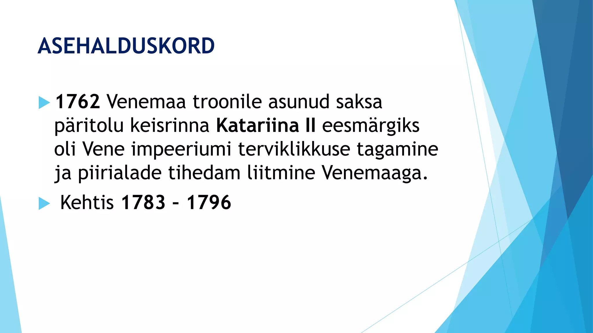 ASEHALDUSKORD
 1762 Venemaa troonile asunud saksa
päritolu keisrinna Katariina II eesmärgiks
oli Vene impeeriumi terviklikkuse tagamine
ja piirialade tihedam liitmine Venemaaga.
 Kehtis 1783 – 1796
 