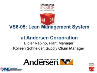 Didier Rabino, Plant Manager Kolleen Schneider, Supply Chain Manager VS6-05:  Lean Management System  at Andersen Corporation 