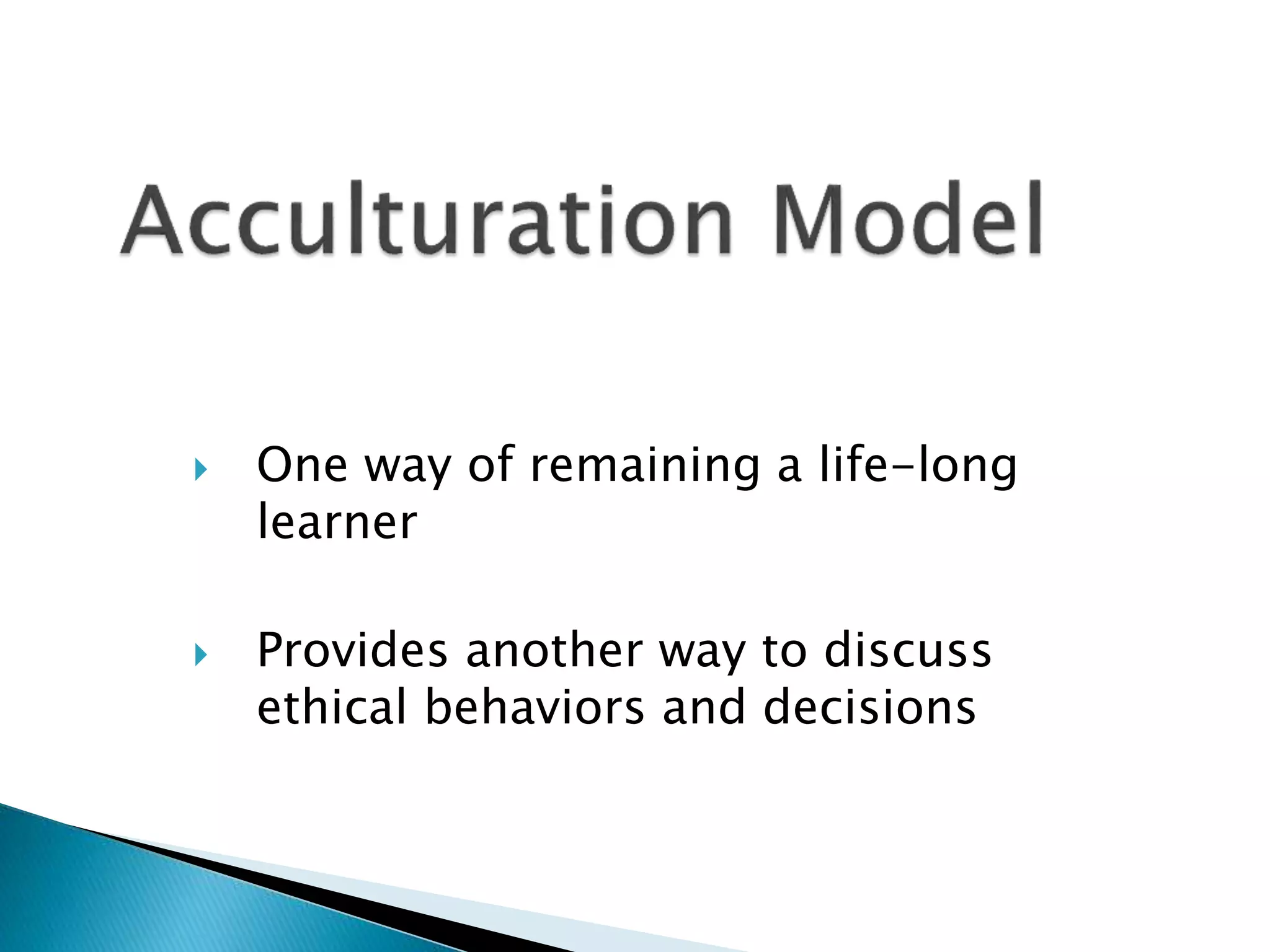  One way of remaining a life-long
learner
 Provides another way to discuss
ethical behaviors and decisions
 