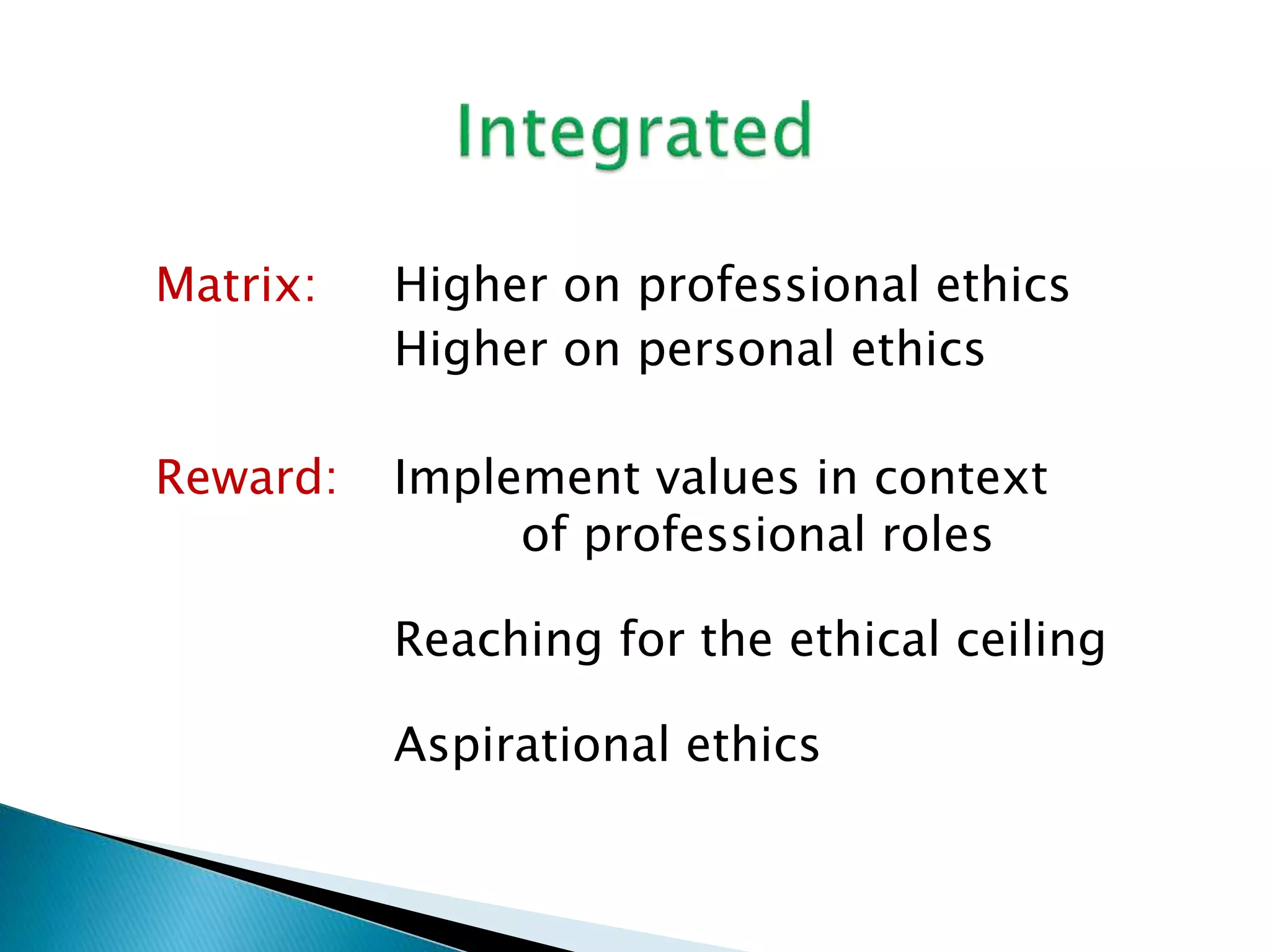 Matrix: Higher on professional ethics
Higher on personal ethics
Reward: Implement values in context
of professional roles
Reaching for the ethical ceiling
Aspirational ethics
 