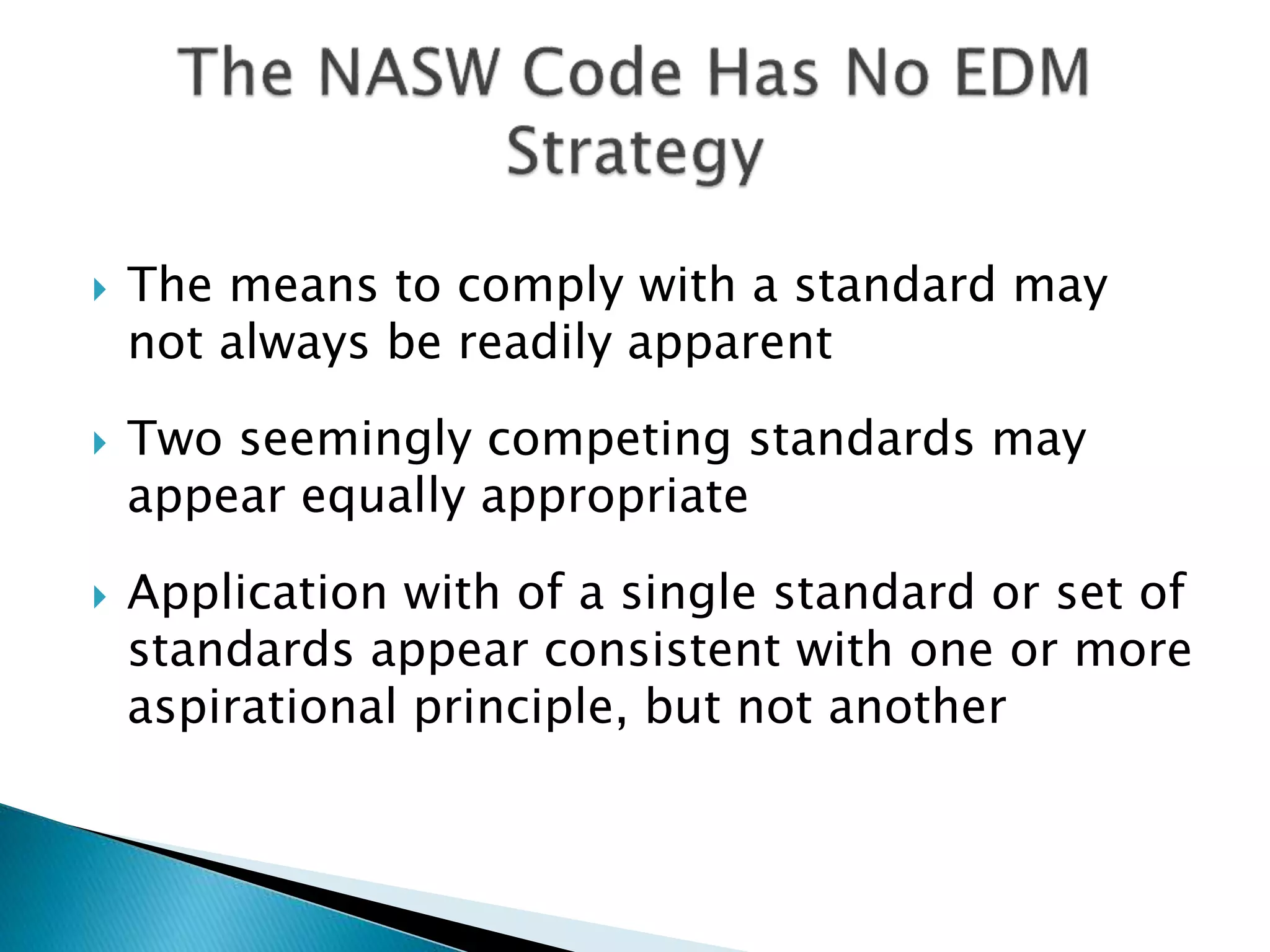  The means to comply with a standard may
not always be readily apparent
 Two seemingly competing standards may
appear equally appropriate
 Application with of a single standard or set of
standards appear consistent with one or more
aspirational principle, but not another
 
