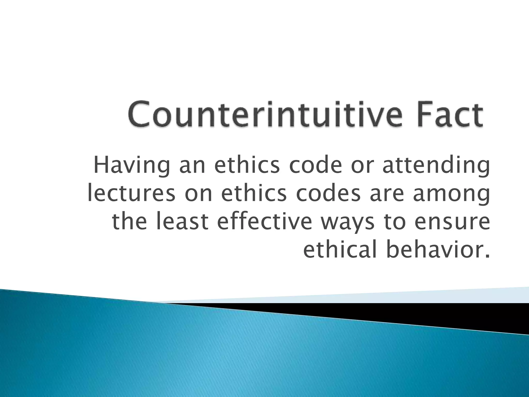 Having an ethics code or attending
lectures on ethics codes are among
the least effective ways to ensure
ethical behavior.
 
