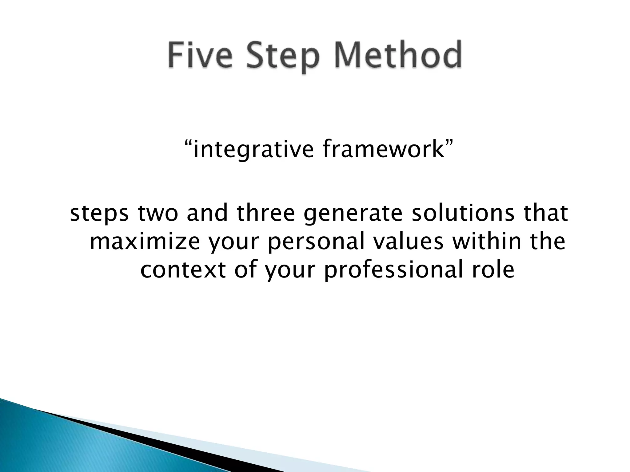 “integrative framework”
steps two and three generate solutions that
maximize your personal values within the
context of your professional role
 
