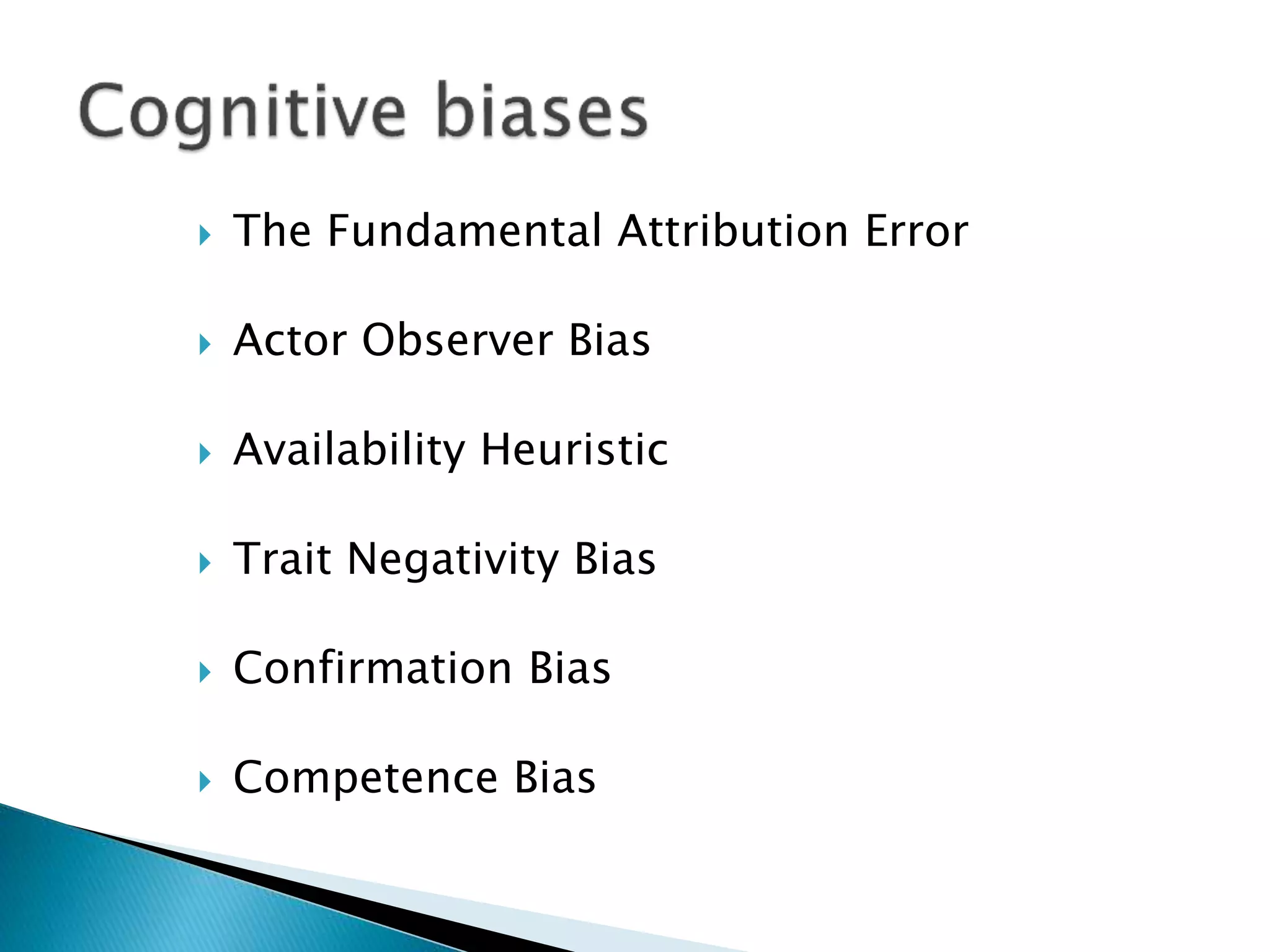  The Fundamental Attribution Error
 Actor Observer Bias
 Availability Heuristic
 Trait Negativity Bias
 Confirmation Bias
 Competence Bias
 