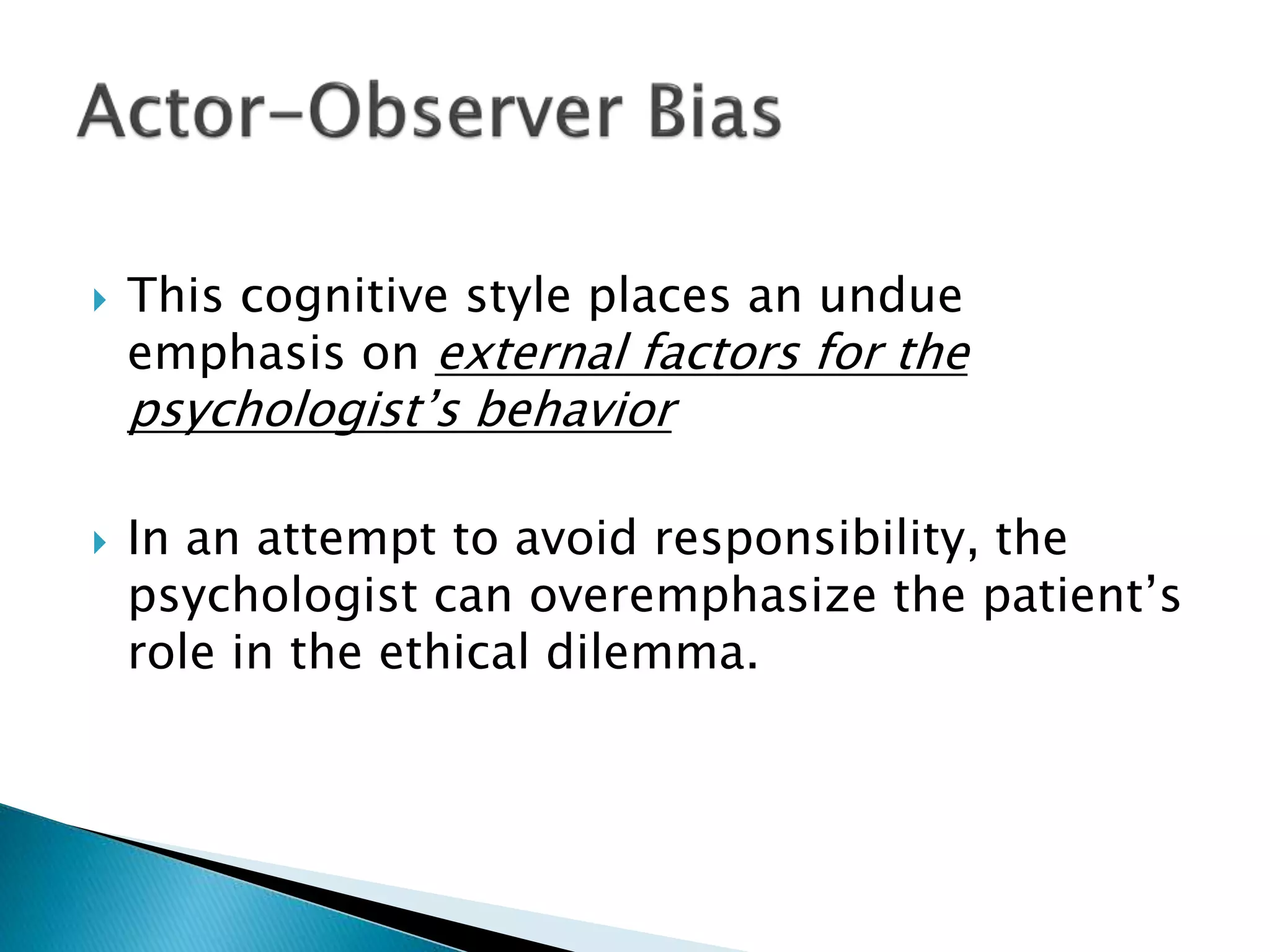  This cognitive style places an undue
emphasis on external factors for the
psychologist’s behavior
 In an attempt to avoid responsibility, the
psychologist can overemphasize the patient’s
role in the ethical dilemma.
 