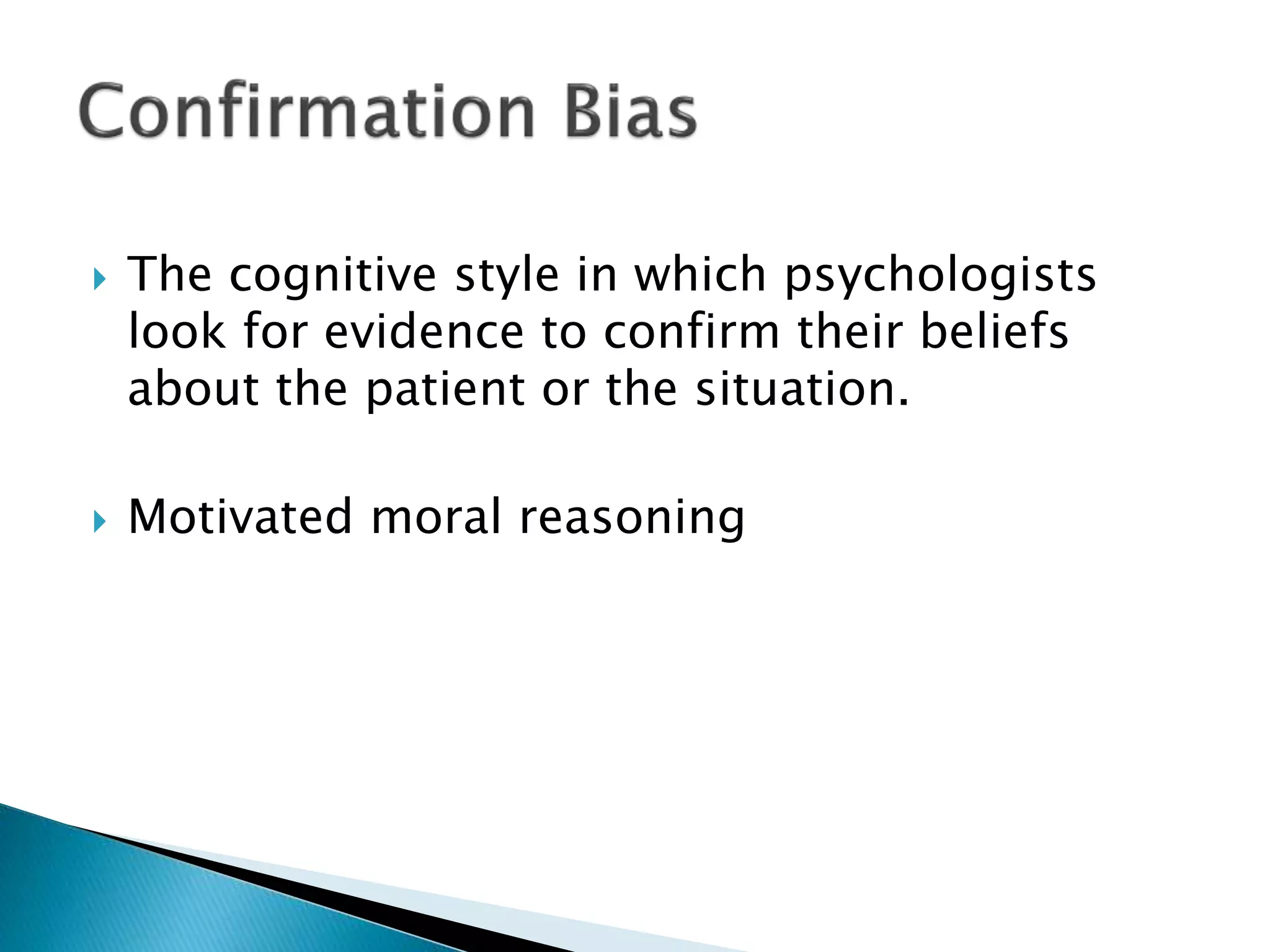  The cognitive style in which psychologists
look for evidence to confirm their beliefs
about the patient or the situation.
 Motivated moral reasoning
 