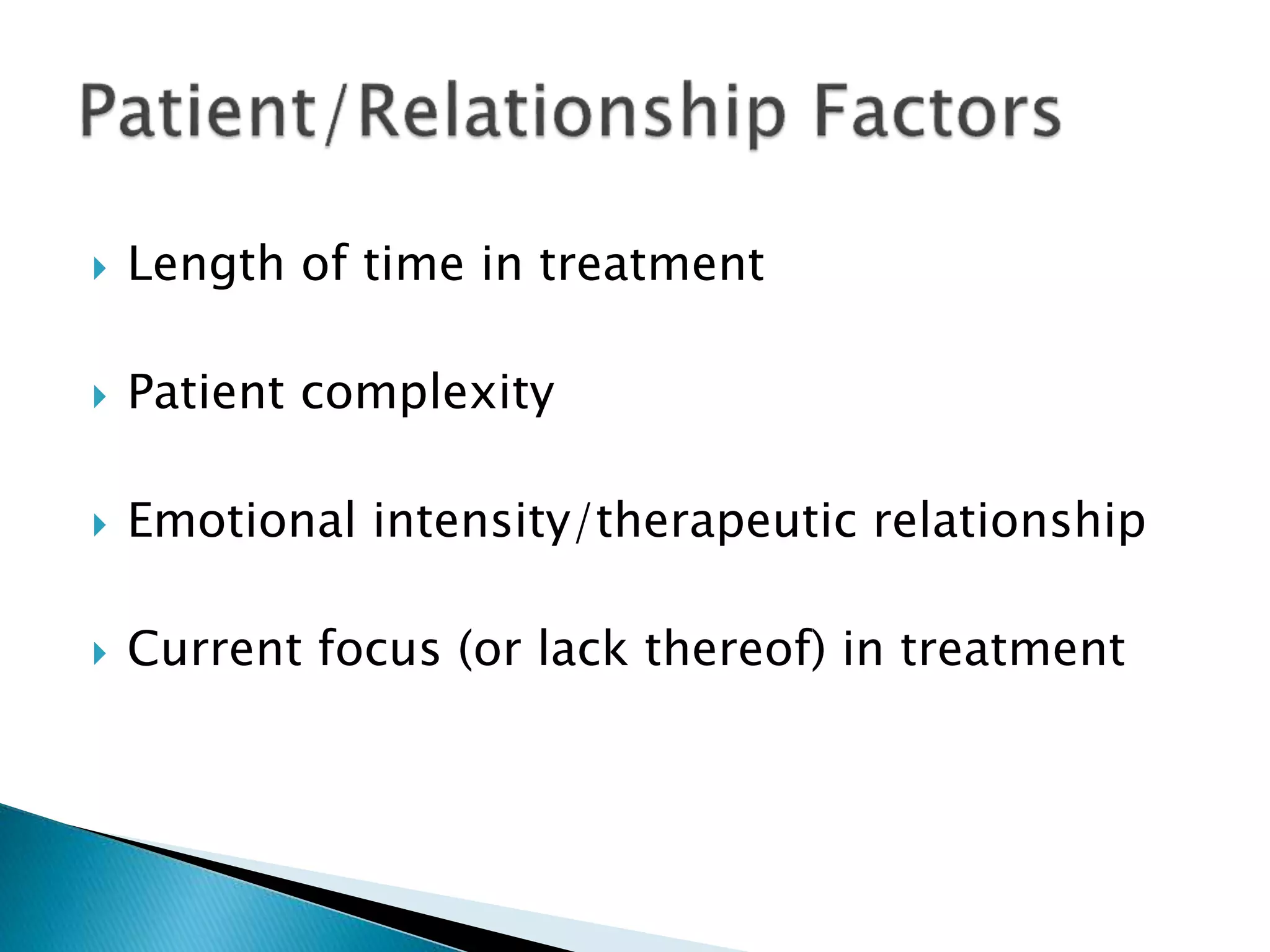  Length of time in treatment
 Patient complexity
 Emotional intensity/therapeutic relationship
 Current focus (or lack thereof) in treatment
 