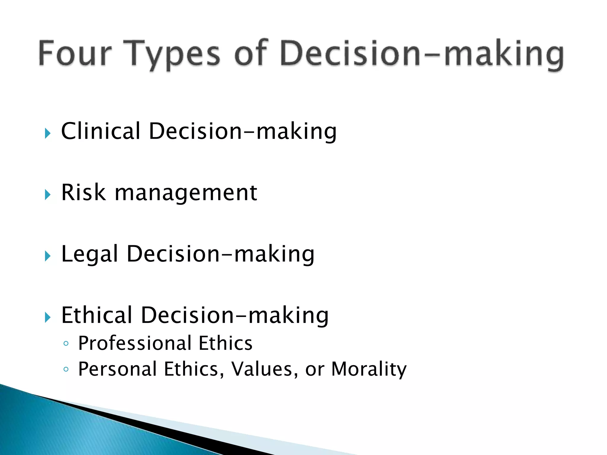  Clinical Decision-making
 Risk management
 Legal Decision-making
 Ethical Decision-making
◦ Professional Ethics
◦ Personal Ethics, Values, or Morality
 