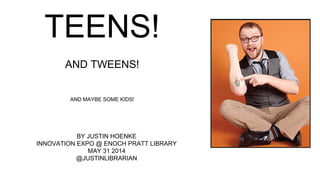 TEENS!
AND TWEENS!
AND MAYBE SOME KIDS!
BY JUSTIN HOENKE
INNOVATION EXPO @ ENOCH PRATT LIBRARY
MAY 31 2014
@JUSTINLIBRARIAN
 