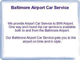 Baltimore Airport Car Service
We provide Airport Car Service to BWI Airport.
One way and round trip car service is available
both to and from the Baltimore Airport.
Our Baltimore Airport Car Service gets you to the
airport on time and in style.
 