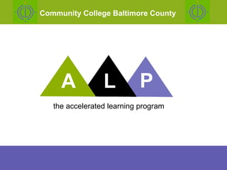 the accelerated learning program ,[object Object],[object Object],[object Object],[object Object],[object Object],A L P The Accelerated Learning  Project Outline of Today’s Presentation A L P Community College Baltimore County 