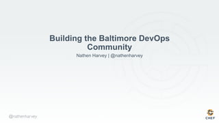 @nathenharvey
Building the Baltimore DevOps
Community
Nathen Harvey | @nathenharvey
 