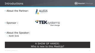 All contents © MuleSoft Inc.
Introductions
3
• About the Partner:
• Sponsor :
• About the Speaker:
– Keith Sink
A SHOW OF HANDS:
Who is new to this MeetUp?
 