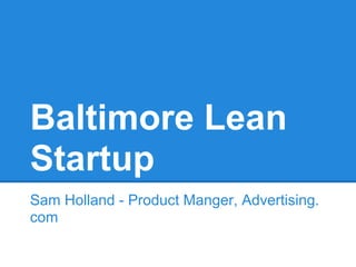 Baltimore Lean
Startup
Sam Holland - Product Manger, Advertising.
com
 