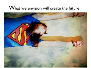 What we envision will create the future
flickr: ashleyrose
 