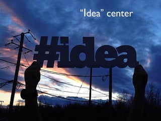 “Idea” center
 