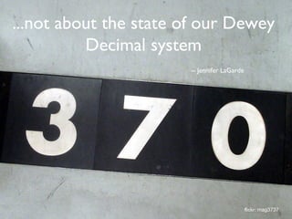 ...not about the state of our Dewey
Decimal system
-- Jennifer LaGarde
flickr: mag3737
 