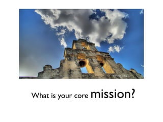 What is your core mission?
flickr: soul_smiling
 