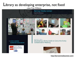 Library as developing enterprise, not fixed
--Joan Frye Williams
Text
http://barrowmediacenter.com/
 