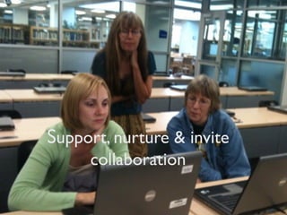 Support, nurture & invite
collaboration
 