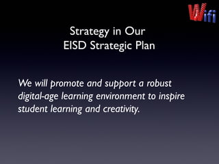 Strategy in Our
EISD Strategic Plan
We will promote and support a robust
digital-age learning environment to inspire
student learning and creativity.
 