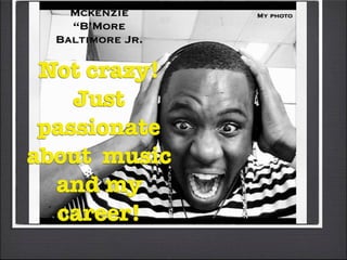 Mckenzie      My photo
    “B’More
  Baltimore Jr.

 Not crazy!
    Just
 passionate
about music
  and my
  career!
 