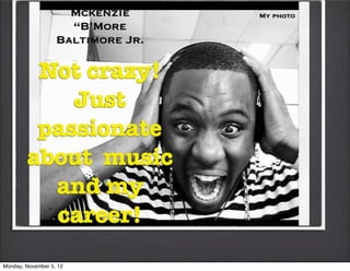 Mckenzie      My photo
                     “B’More
                   Baltimore Jr.

         Not crazy!
            Just
         passionate
        about music
          and my
          career!
Monday, November 5, 12
 