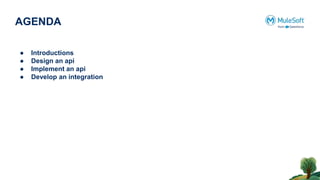 AGENDA
● Introductions
● Design an api
● Implement an api
● Develop an integration
 