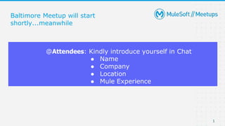 1
Baltimore Meetup will start
shortly...meanwhile
@Attendees: Kindly introduce yourself in Chat
● Name
● Company
● Location
● Mule Experience
 