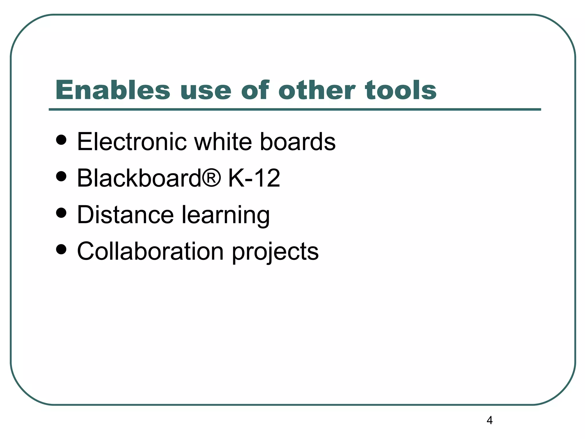 Enables use of other tools Electronic white boards Blackboard® K-12 Distance learning Collaboration projects 