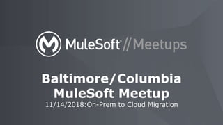 11/14/2018:On-Prem to Cloud Migration
Baltimore/Columbia
MuleSoft Meetup
 