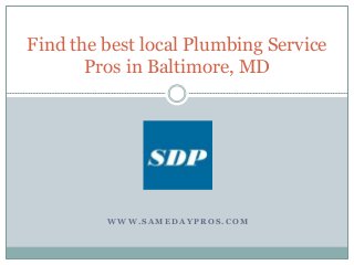 W W W . S A M E D A Y P R O S . C O M
Find the best local Plumbing Service
Pros in Baltimore, MD
 