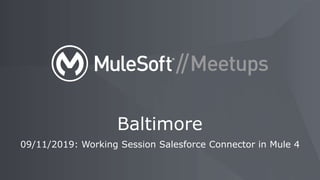 09/11/2019: Working Session Salesforce Connector in Mule 4
Baltimore
 