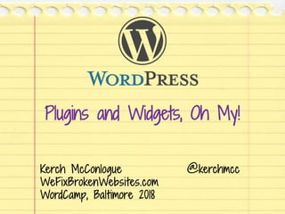 Plugins and Widgets, Oh My!
Kerch McConlogue @kerchmcc
WeFixBrokenWebsites.com
WordCamp, Baltimore 2018
 