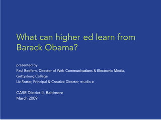 What can higher ed learn from
Barack Obama?
presented by
Paul Redfern, Director of Web Communications & Electronic Media,
Gettysburg College
Liz Rotter, Principal & Creative Director, studio-e


CASE District II, Baltimore
March 2009
 