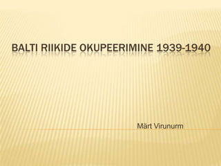BALTI RIIKIDE OKUPEERIMINE 1939-1940

Märt Virunurm

 