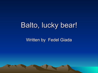 Balto, lucky bear! Written by  Fedel Giada 