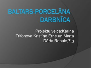 Projektu veica:Karīna
Trifonova,Kristīne Erne un Marta
                Dārta Repule,7.a
 