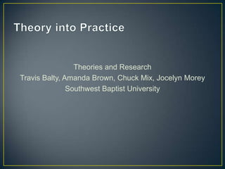 Theories and Research
Travis Balty, Amanda Brown, Chuck Mix, Jocelyn Morey
               Southwest Baptist University
 