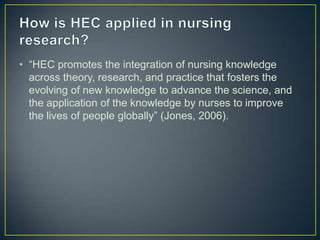 • “HEC promotes the integration of nursing knowledge
  across theory, research, and practice that fosters the
  evolving o...