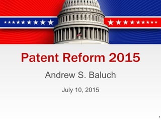 Patent Reform 2015
Andrew S. Baluch
July 10, 2015
1
 