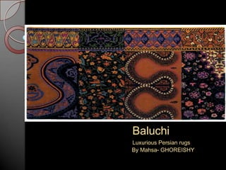 Baluchi
Luxurious Persian rugs
By Mahsa- GHOREISHY
 