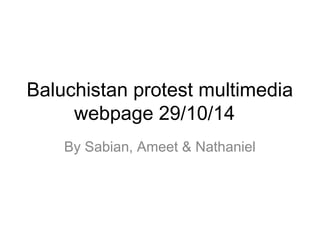 Baluchistan protest multimedia 
webpage 29/10/14 
By Sabian, Ameet & Nathaniel 
 