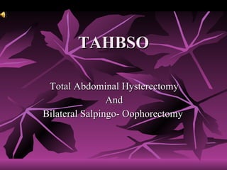 TAHBSO Total Abdominal Hysterectomy  And  Bilateral Salpingo- Oophorectomy  